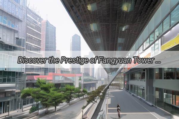 Discover the Prestige of Fangyuan Tower A Landmark in the Heart of Guangzhous Tianhe District